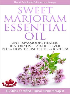 cover image of Sweet Marjoram Essential Oil Anti-spasmodic Healer Restorative Pain Reliever Plus+ How to Use Guide & Recipes